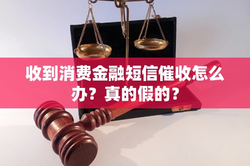 收到消费金融短信催收怎么办？真的假的？