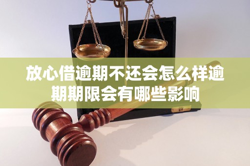 放心借逾期不还会怎么样逾期期限会有哪些影响