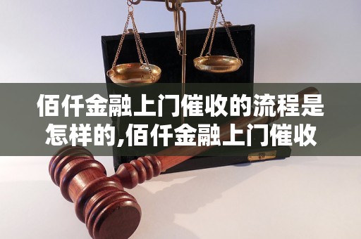 佰仟金融上门催收的流程是怎样的,佰仟金融上门催收的具体方式