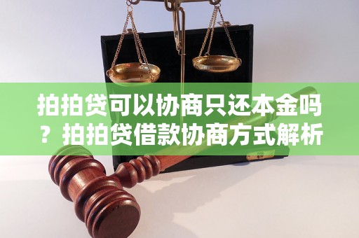 拍拍贷可以协商只还本金吗？拍拍贷借款协商方式解析