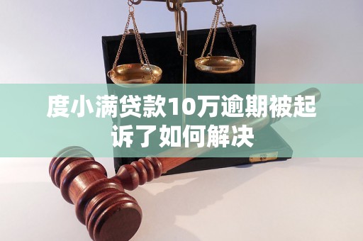 度小满贷款10万逾期被起诉了如何解决