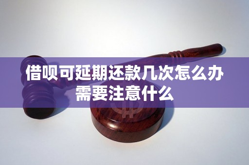 借呗可延期还款几次怎么办需要注意什么