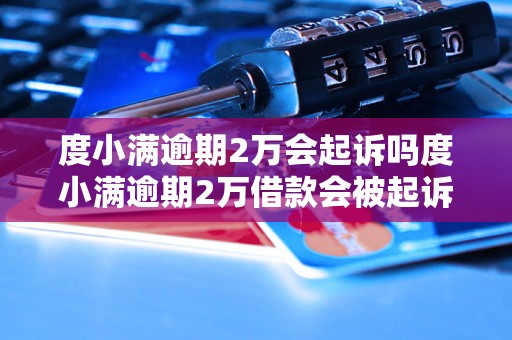 度小满逾期2万会起诉吗度小满逾期2万借款会被起诉吗