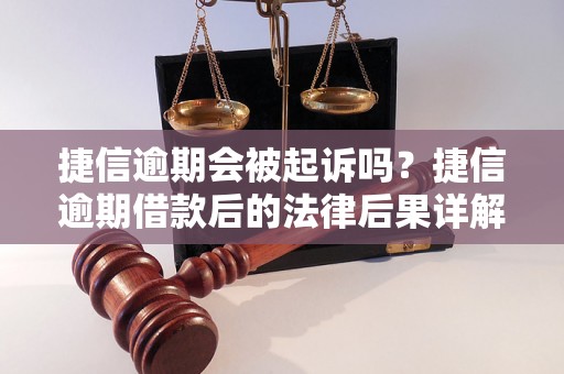 捷信逾期会被起诉吗？捷信逾期借款后的法律后果详解