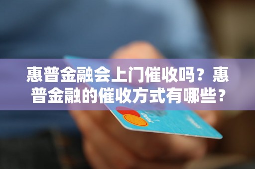 惠普金融会上门催收吗？惠普金融的催收方式有哪些？