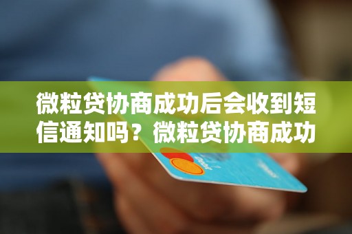 微粒贷协商成功后会收到短信通知吗？微粒贷协商成功后会有什么通知方式？