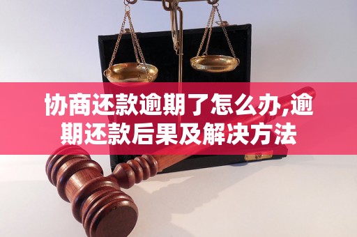 协商还款逾期了怎么办,逾期还款后果及解决方法