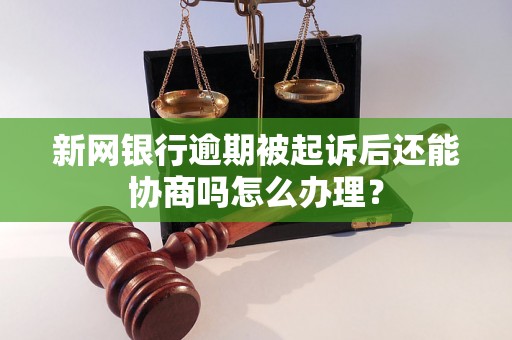 新网银行逾期被起诉后还能协商吗怎么办理？