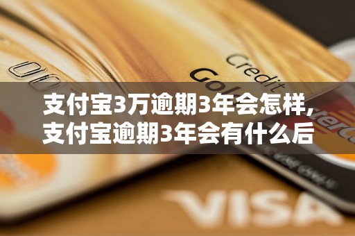 支付宝3万逾期3年会怎样,支付宝逾期3年会有什么后果