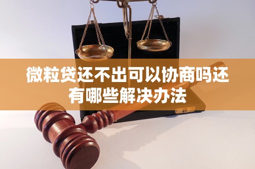 微粒贷还不出可以协商吗还有哪些解决办法