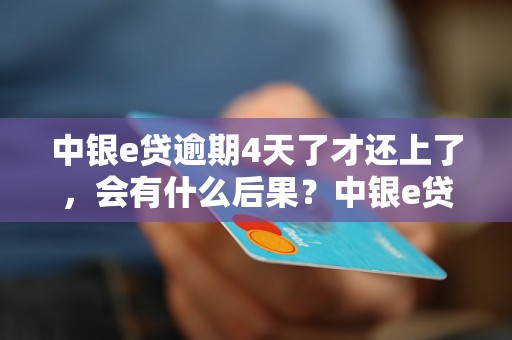 中银e贷逾期4天了才还上了，会有什么后果？中银e贷逾期还款怎么办？