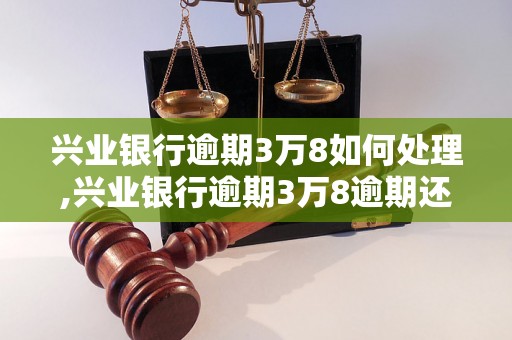 兴业银行逾期3万8如何处理,兴业银行逾期3万8逾期还款流程