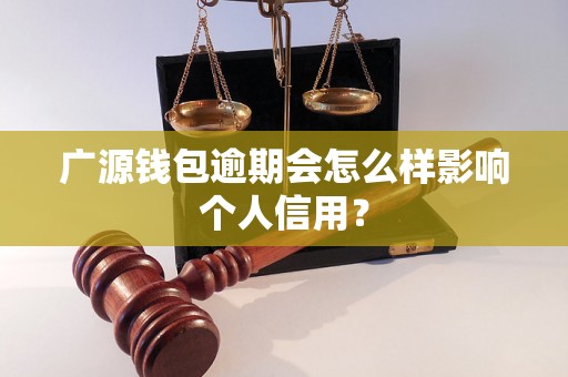 广源钱包逾期会怎么样影响个人信用？