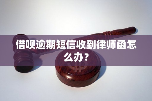 借呗逾期短信收到律师函怎么办？