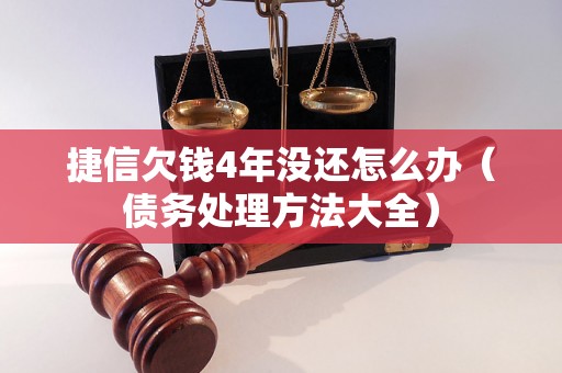 捷信欠钱4年没还怎么办（债务处理方法大全）