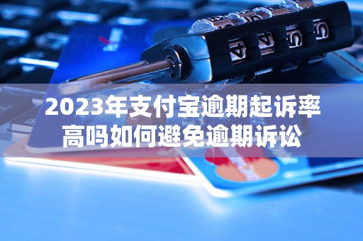 2023年支付宝逾期起诉率高吗如何避免逾期诉讼