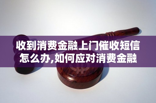 收到消费金融上门催收短信怎么办,如何应对消费金融上门催收