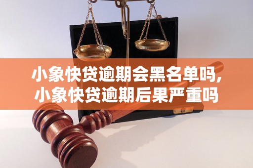 小象快贷逾期会黑名单吗,小象快贷逾期后果严重吗