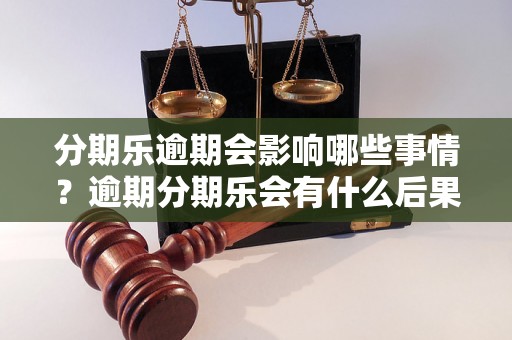 分期乐逾期会影响哪些事情？逾期分期乐会有什么后果？