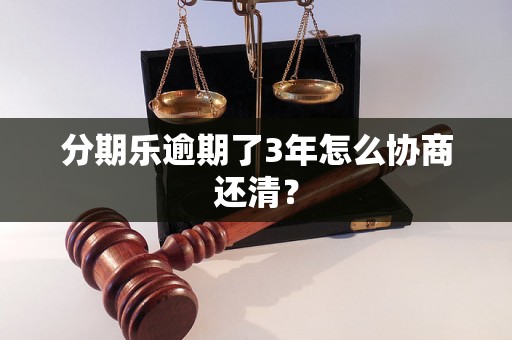 分期乐逾期了3年怎么协商还清？