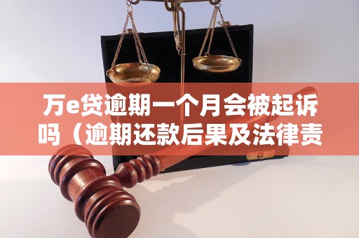 万e贷逾期一个月会被起诉吗（逾期还款后果及法律责任）