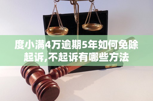 度小满4万逾期5年如何免除起诉,不起诉有哪些方法