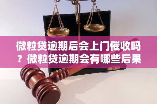 微粒贷逾期后会上门催收吗？微粒贷逾期会有哪些后果？