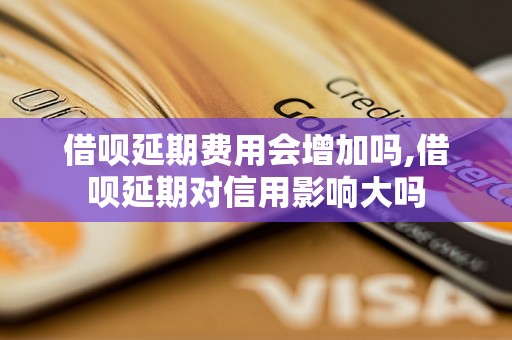 借呗延期费用会增加吗,借呗延期对信用影响大吗