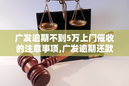 广发逾期不到5万上门催收的注意事项,广发逾期还款如何处理