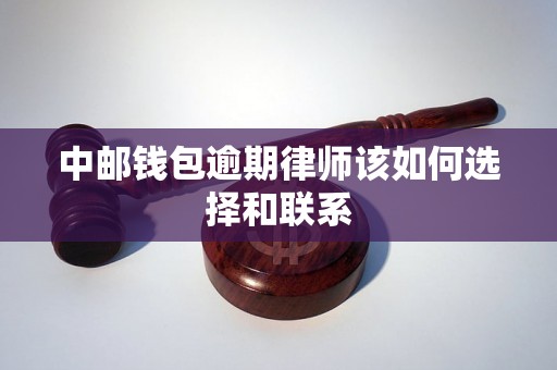 中邮钱包逾期律师该如何选择和联系