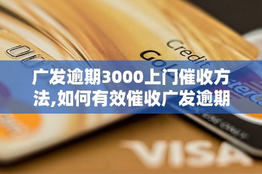 广发逾期3000上门催收方法,如何有效催收广发逾期3000款项