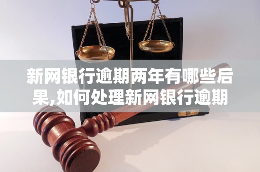 新网银行逾期两年有哪些后果,如何处理新网银行逾期账单