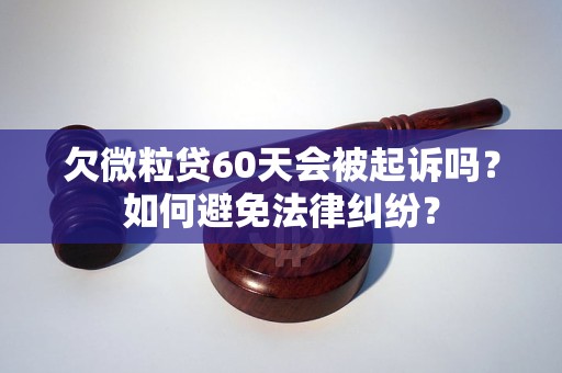 欠微粒贷60天会被起诉吗？如何避免法律纠纷？