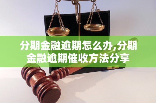 分期金融逾期怎么办,分期金融逾期催收方法分享