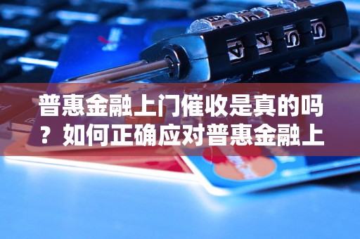 普惠金融上门催收是真的吗？如何正确应对普惠金融上门催收