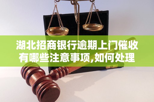 湖北招商银行逾期上门催收有哪些注意事项,如何处理湖北招商银行逾期上门催收