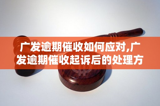 广发逾期催收如何应对,广发逾期催收起诉后的处理方法