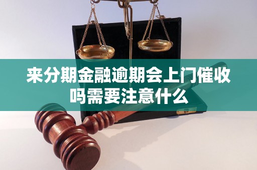 来分期金融逾期会上门催收吗需要注意什么