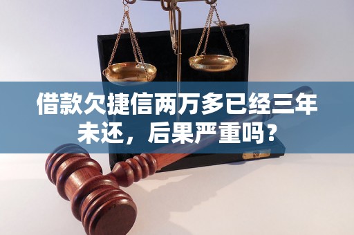 借款欠捷信两万多已经三年未还，后果严重吗？