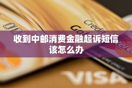 收到中邮消费金融起诉短信该怎么办