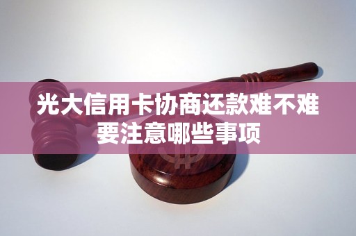 光大信用卡协商还款难不难要注意哪些事项