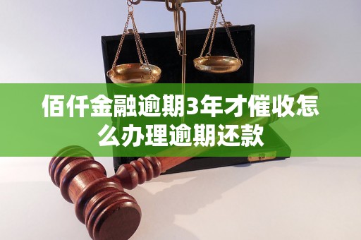 佰仟金融逾期3年才催收怎么办理逾期还款