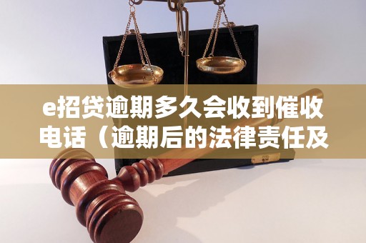 e招贷逾期多久会收到催收电话（逾期后的法律责任及处理方式）