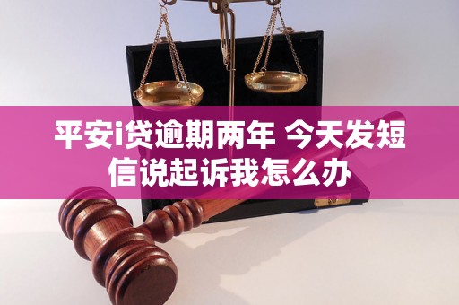 平安i贷逾期两年 今天发短信说起诉我怎么办