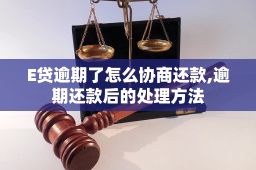 E贷逾期了怎么协商还款,逾期还款后的处理方法