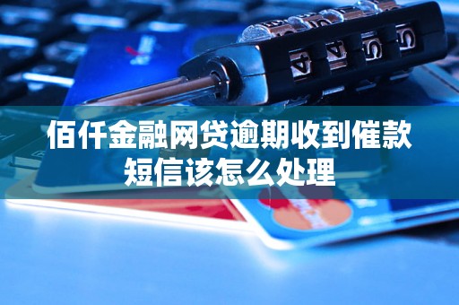 佰仟金融网贷逾期收到催款短信该怎么处理