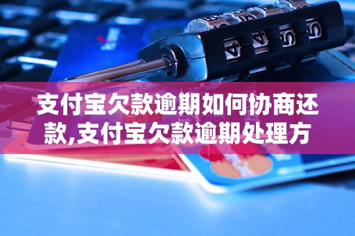 支付宝欠款逾期如何协商还款,支付宝欠款逾期处理方法