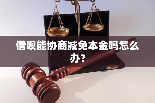 借呗能协商减免本金吗怎么办？