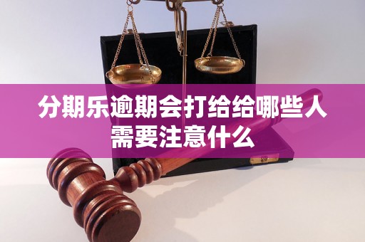 分期乐逾期会打给给哪些人需要注意什么