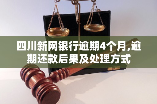 四川新网银行逾期4个月,逾期还款后果及处理方式